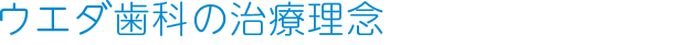 ウエダ歯科の治療理念