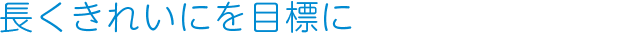 長く綺麗を目標に