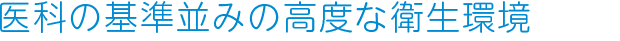 医科の基準並みの高度な衛生環境