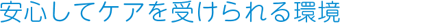 安心してケアを受けられる環境