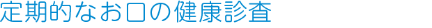 定期的なお口の健康診査